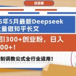 2025年6月爆款秘籍！DEEPSEEK批量生成知乎长文日引500+创业粉，日入2000+可复制调教公式全行业通用