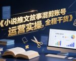 小说推文故事混剪账号运营实操：10招爆款涨粉秘籍全程干货！