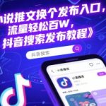 小说推文抖音搜索发布入口更换教程：流量轻松暴涨100万+