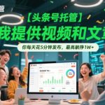 头条号托管躺赚秘籍 我供视频文章你日花5min躺赚3.5万+ AI辅助全自动副业限时通道