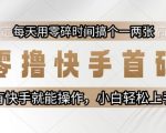 快手0成本暴利玩法?日赚30元免费教程！新手轻松上手【揭秘】