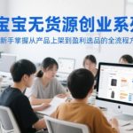 淘宝无货源暴利玩法揭秘！新手7天速成指南：零基础日入过千，从选品到爆单全流程