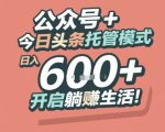 公众号今日头条托管赚疯了！日入1000+躺赚秘籍大曝光，新手轻松月入过万