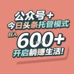 公众号今日头条托管赚疯了！日入1000+躺赚秘籍大曝光，新手轻松月入过万