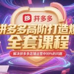 拼多多爆款打造终极秘籍：100%解决店铺运营难题的全套神课！