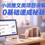 小说推文项目速成秘籍揭秘：0基础新手必学，日赚过万轻松上手！