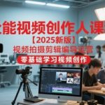 2025爆款视频创作大师课：AI赋能零基础速成剪辑拍摄编导运营SEO优化