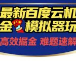 6月最新百度掘金模拟器挂机玩法，零成本躺赚！单机狂薅羊毛月入2000+矩阵放大过万【内部揭秘】