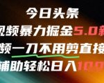 今日头条AI免剪辑搬运暴赚秘籍：不剪直接发，日入万元新风口引爆财富！