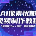 AI像素忧郁视频教程：3步打造爆款10万+播放！抢占2025新蓝海赛道红利