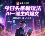 AI爆文黑科技！头条矩阵躺赚攻略，复制粘贴日入1800+，小白月入3W+