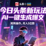 AI爆文黑科技！头条矩阵躺赚攻略，复制粘贴日入1800+，小白月入3W+