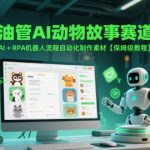 YouTube爆款动物剧情短视频全攻略！AI自动化+RPA日更100+素材神器，零基础1小时上手保姆教程（月入10W+流量密码）