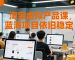 淘宝虚拟产品暴利蓝海课：揭秘月入10万+的稳定赚钱秘籍，新手3天速成！