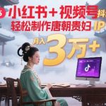 AI一键生成唐朝贵妇IP！小红书+抖音+视频号全平台爆款攻略，30分钟日赚1000+，新手也能月入5W