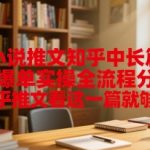 知乎爆单秘籍：中长篇推文实操全流程，3天轻松赚10000+！