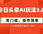 今日头条爆文3.0终极玩法 配合AI工具批量矩阵操作 新手日入3000+实战秘籍