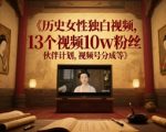 历史女性独白视频爆火！13个视频狂吸10W粉，揭秘伙伴计划+视频号分成秘籍，轻松变现