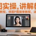 零基础修图速成班：从入门到接单的人像P图实战教程，轻松月入过万！