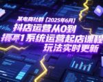 2025年抖店运营终极指南：从0到1爆单实战课，6月最新玩法大揭秘