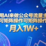 AI矩阵暴利玩法：0基础打造公众号流量主，30天躺赚1W+（附全套AI工具+指令秘籍）