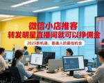 2025年普通人暴富新风口！微信小店推客0门槛躺赚佣金 转发明星直播间日入1000+