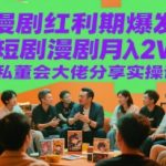 漫剧红利期爆发！短剧漫剧月入2W+实战秘籍 私董会大佬亲授赚钱秘诀