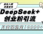揭秘DEEPSEEK+ AI矩阵爆款引流：日引500+创业粉精准流量，稳定月入2W+终极变现秘籍！