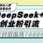 揭秘DEEPSEEK+ AI矩阵爆款引流：日引500+创业粉精准流量，稳定月入2W+终极变现秘籍！