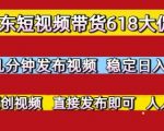 京东618短视频带货暴利玩法：3分钟原创视频日赚千元，新手轻松上手无门槛！