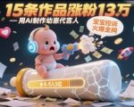 AI幼崽代言人爆款秘籍：15条作品狂吸13W粉，新手也能月入5W+的实操指南