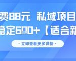 88元一单爆款秘籍！新手私域项目日赚600+ 稳定6单轻松躺赢