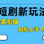 抖音短剧拉新暴利玩法：0基础3天速成，无需剪辑日赚500+，新手月入过万秘籍