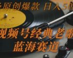 视频号老歌蓝海赚钱秘籍：原创爆款日入5000+ 新手也能轻松上手
