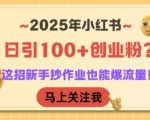 2025年小红书创业粉暴增秘籍 新手3步日引100+精准流量 轻松月入5W+