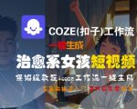 治愈系女孩短视频一键生成！COZE工作流保姆级教程，零基础3分钟速成爆款视频