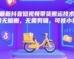 2025抖音短视频带货终极搬运术：零剪辑躺赚秘籍，日入1000+小黄车黑科技曝光