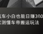 汽车小白逆袭日赚3000元！懂车帝搬运玩法实测，轻松月入10万+
