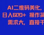 AI二维码美化暴利项目！日赚600+新手必学，0门槛高需求，1小时上手稳赚