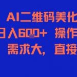 AI二维码美化暴利项目！日赚600+新手必学，0门槛高需求，1小时上手稳赚