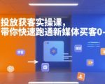 新媒体获客秘籍：7天速成买量变现实战课，0基础轻松突破百万流量