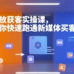 新媒体获客秘籍：7天速成买量变现实战课，0基础轻松突破百万流量