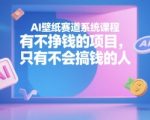 AI壁纸变现秘籍：零基础月入过万的系统课，教你用AI轻松赚取第一桶金