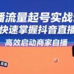 抖音直播流量暴涨秘籍：7天速成商家自播起号实战课，日销百万不是梦