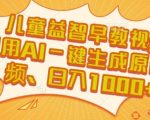 AI一键生成原创儿童早教视频！揭秘日入1000+的暴利玩法，新手也能轻松上手
