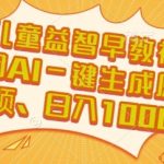 AI一键生成原创儿童早教视频！揭秘日入1000+的暴利玩法，新手也能轻松上手