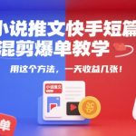 快手短篇混剪爆单秘籍：3步打造日赚千元的小说推文神技