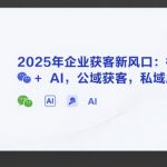 2025年企业爆发式增长秘籍：微信+AI双引擎驱动，公域精准获客私域高效成交