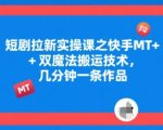 快手短剧搬运暴利玩法：5分钟学会MT+双魔法技术，日赚1000+实操秘籍