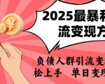 2025年负债人群必看！暴利引流变现秘籍曝光 小白3步日赚1000+ 轻松逆袭